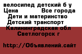 велосипед детский б/у › Цена ­ 3 000 - Все города Дети и материнство » Детский транспорт   . Калининградская обл.,Светлогорск г.